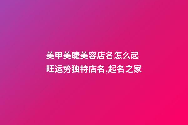 美甲美睫美容店名怎么起 旺运势独特店名,起名之家-第1张-店铺起名-玄机派
